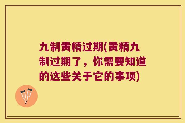 九制黄精过期(黄精九制过期了,你需要知道的这些关于它的事项) 九制黄精过期(黄精九制过期了,你需要知道的这些关于它的事项)