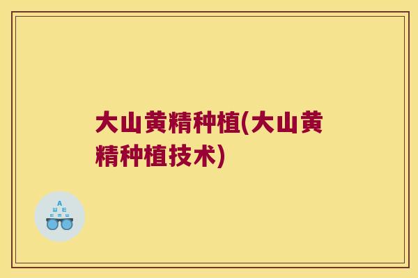 大山黄精种植(大山黄精种植技术) 大山黄精种植(大山黄精种植技术)