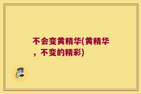 不会变黄精华(黄精华，不变的精彩)