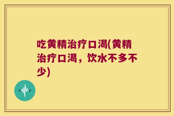 吃黄精口渴(黄精口渴，饮水不多不少)