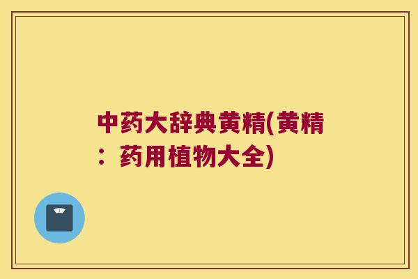 大辞典黄精(黄精：药用植物大全)