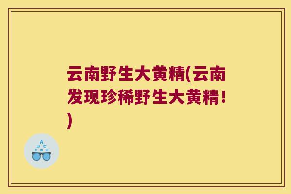云南野生大黄精(云南发现珍稀野生大黄精！)