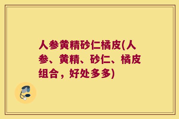人参黄精砂仁橘皮(人参、黄精、砂仁、橘皮组合,好处多多) 人参黄精砂仁橘皮(人参、黄精、砂仁、橘皮组合,好处多多)