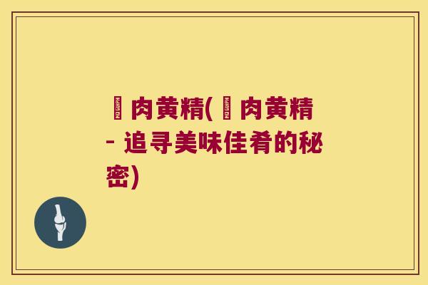 吇肉黄精(吇肉黄精 - 追寻美味佳肴的秘密)