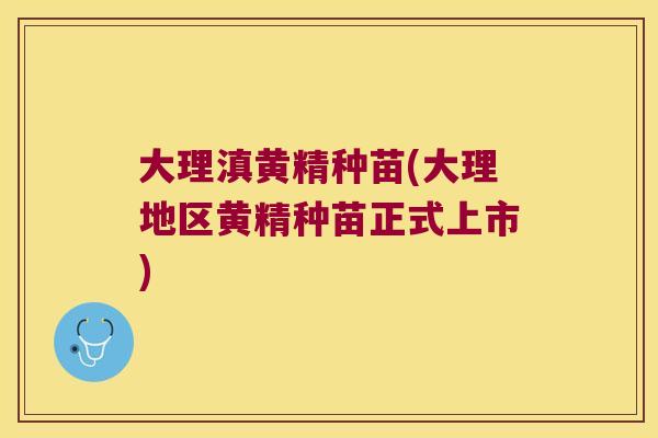 大理滇黄精种苗(大理地区黄精种苗正式上市)