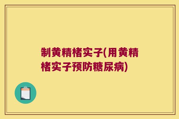 制黄精楮实子(用黄精楮实子)