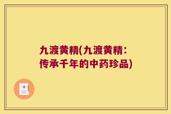九渡黄精(九渡黄精：传承千年的珍品)