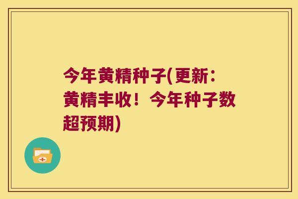 今年黄精种子(更新:黄精丰收!今年种子数超预期) 今年黄精种子(更新:黄精丰收!今年种子数超预期)