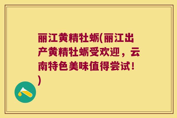 丽江黄精牡蛎(丽江出产黄精牡蛎受欢迎，云南特色美味值得尝试！)