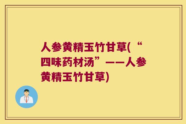 人参黄精玉竹甘草(“四味药材汤”——人参黄精玉竹甘草) 人参黄精玉竹甘草(“四味药材汤”——人参黄精玉竹甘草)