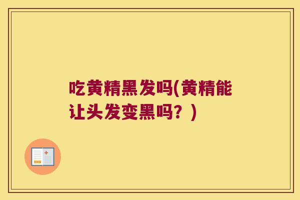 吃黄精黑发吗(黄精能让头发变黑吗？)