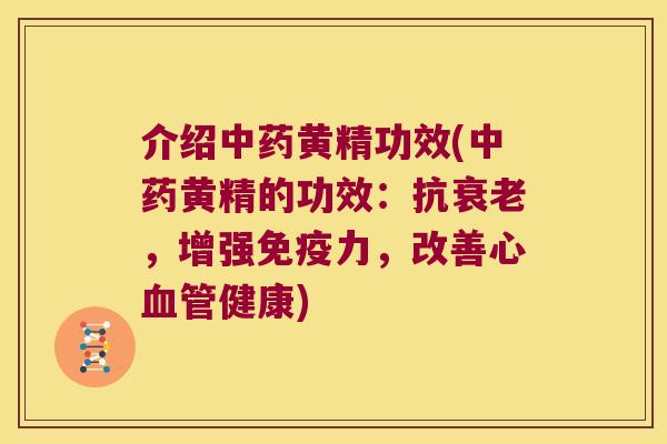 介绍黄精功效(黄精的功效:抗,增强力,改善心健康) 介绍黄精功效(黄精的功效:抗,增强力,改善心健康)
