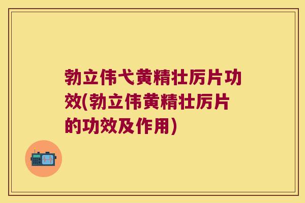 勃立伟弋黄精壮厉片功效(勃立伟黄精壮厉片的功效及作用)