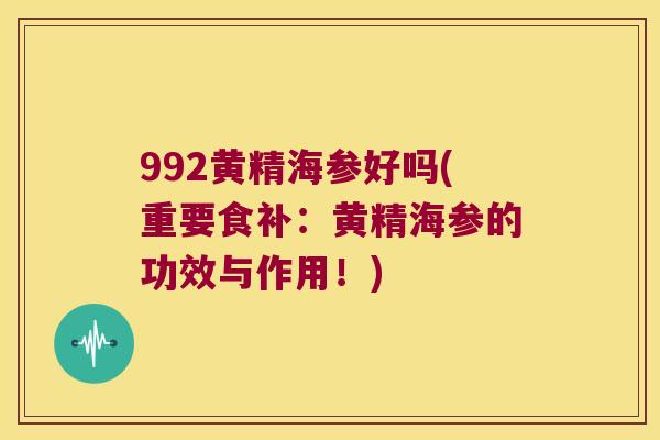 992黄精海参好吗(重要食补：黄精海参的功效与作用！)