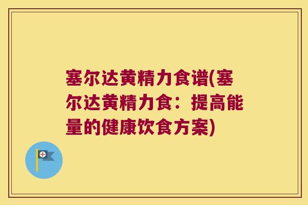 塞尔达黄精力食谱(塞尔达黄精力食:提高能量的健康饮食方案) 塞尔达黄精力食谱(塞尔达黄精力食:提高能量的健康饮食方案)