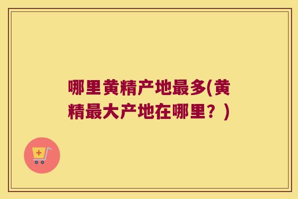 哪里黄精产地多(黄精大产地在哪里？)