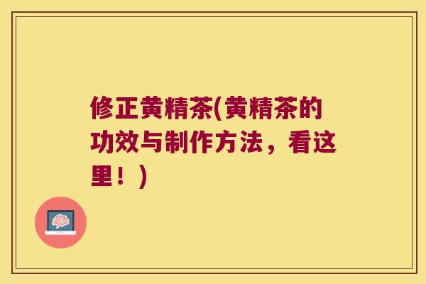 修正黄精茶(黄精茶的功效与制作方法，看这里！)