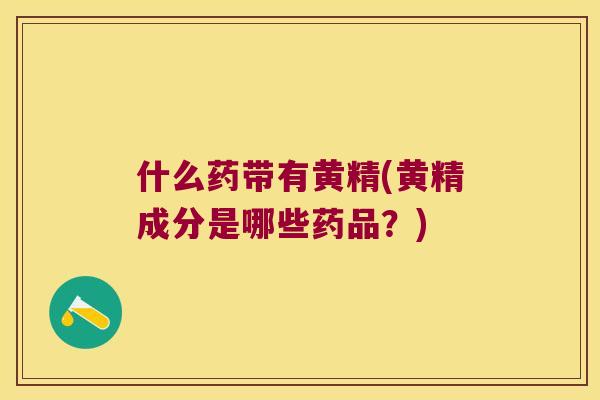 什么药带有黄精(黄精成分是哪些药品?) 什么药带有黄精(黄精成分是哪些药品?)