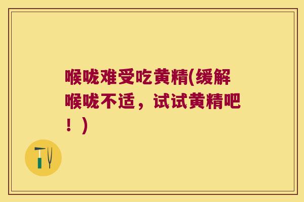 喉咙难受吃黄精(缓解喉咙不适，试试黄精吧！)