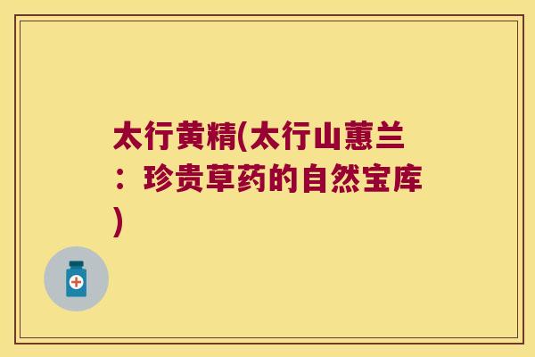 太行黄精(太行山蕙兰：珍贵草药的自然宝库)