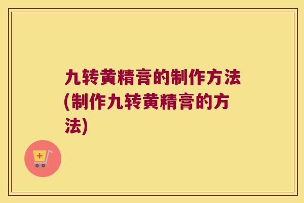 九转黄精膏的制作方法(制作九转黄精膏的方法) 九转黄精膏的制作方法(制作九转黄精膏的方法)