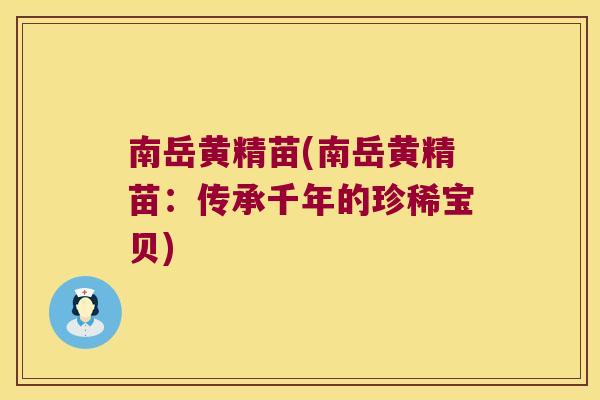 南岳黄精苗(南岳黄精苗：传承千年的珍稀宝贝)