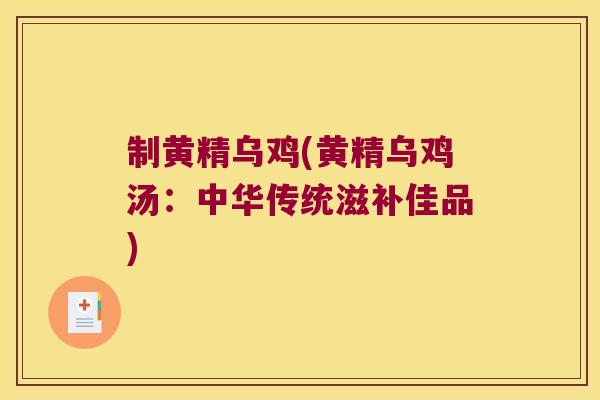 制黄精乌鸡(黄精乌鸡汤:中华传统滋补佳品) 制黄精乌鸡(黄精乌鸡汤:中华传统滋补佳品)