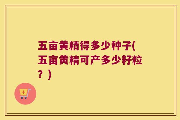 五亩黄精得多少种子(五亩黄精可产多少籽粒？)