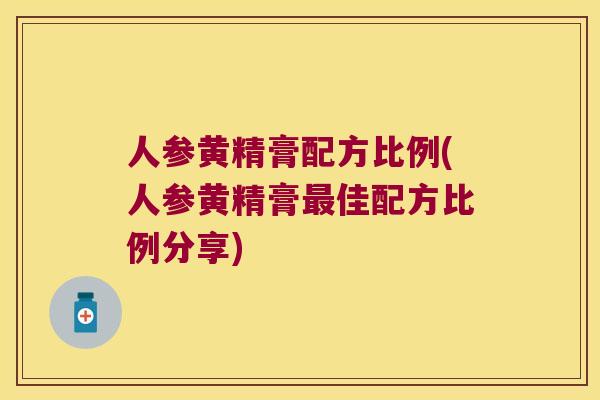 人参黄精膏配方比例(人参黄精膏佳配方比例分享)