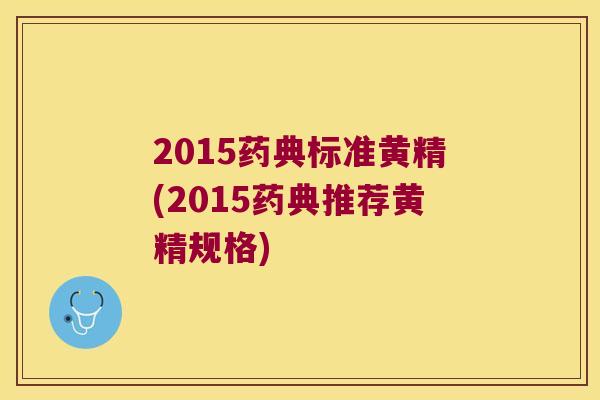 2015药典标准黄精(2015药典推荐黄精规格)