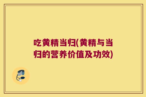 吃黄精当归(黄精与当归的营养价值及功效) 吃黄精当归(黄精与当归的营养价值及功效)