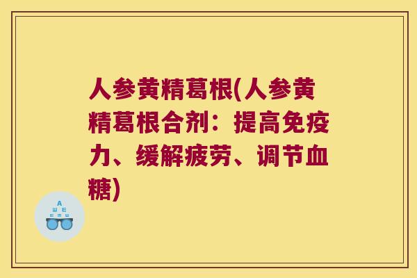 人参黄精葛根(人参黄精葛根合剂:提高力、缓解疲劳、调节) 人参黄精葛根(人参黄精葛根合剂:提高力、缓解疲劳、调节)