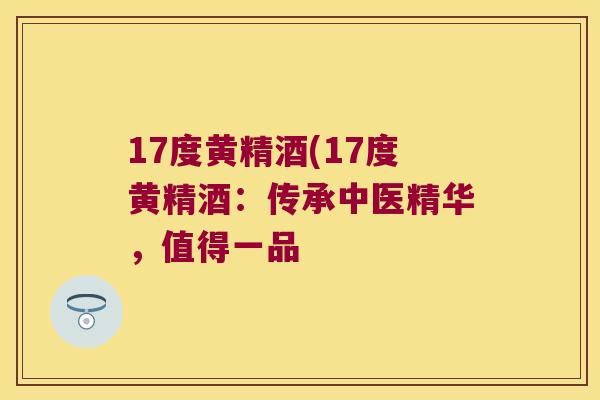 17度黄精酒(17度黄精酒:传承中医精华,值得一品 17度黄精酒(17度黄精酒:传承中医精华,值得一品