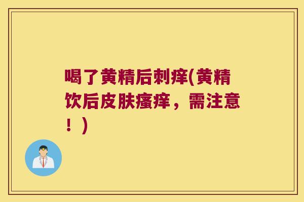 喝了黄精后刺痒(黄精饮后,需注意!) 喝了黄精后刺痒(黄精饮后,需注意!)