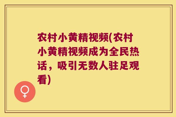 农村小黄精视频(农村小黄精视频成为全民热话，吸引无数人驻足观看)