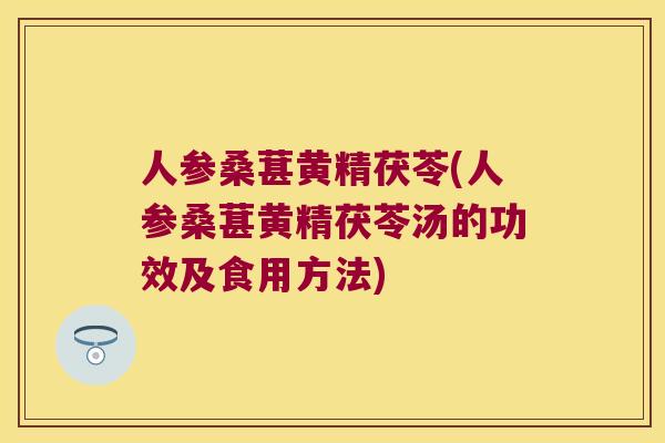 人参桑葚黄精茯苓(人参桑葚黄精茯苓汤的功效及食用方法) 人参桑葚黄精茯苓(人参桑葚黄精茯苓汤的功效及食用方法)