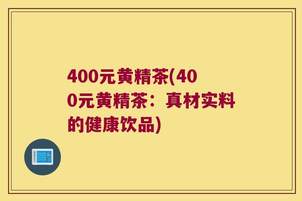 400元黄精茶(400元黄精茶:真材实料的健康饮品) 400元黄精茶(400元黄精茶:真材实料的健康饮品)