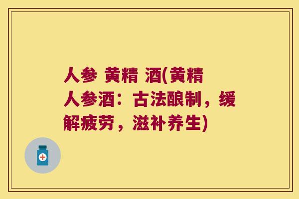 人参 黄精 酒(黄精人参酒：古法酿制，缓解疲劳，滋补养生)