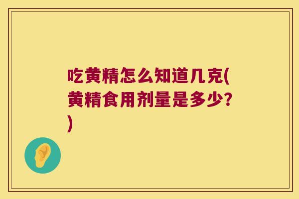 吃黄精怎么知道几克(黄精食用剂量是多少？)