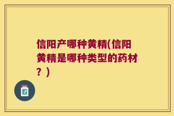 信阳产哪种黄精(信阳黄精是哪种类型的药材？)