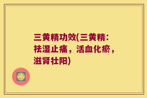 三黄精功效(三黄精：祛湿，活化瘀，滋壮阳)