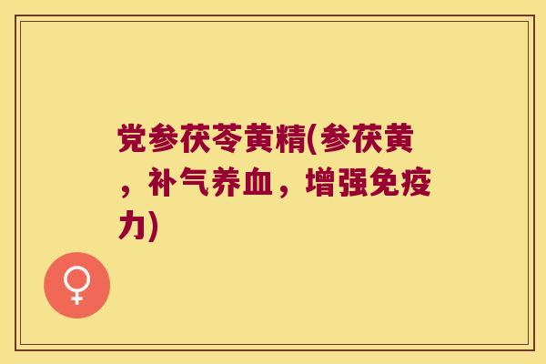 党参茯苓黄精(参茯黄,,增强力) 党参茯苓黄精(参茯黄,,增强力)