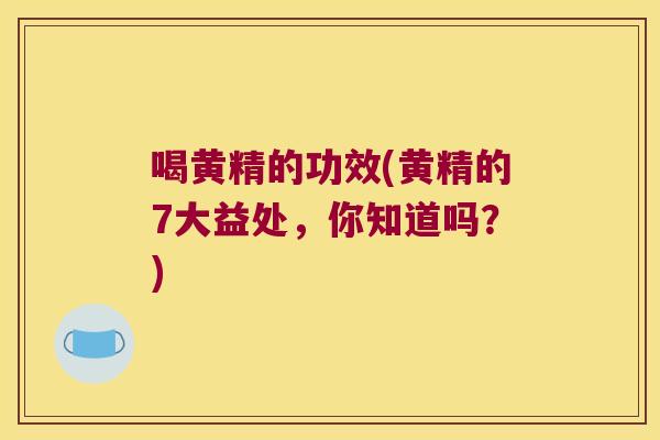 喝黄精的功效(黄精的7大益处,你知道吗?) 喝黄精的功效(黄精的7大益处,你知道吗?)