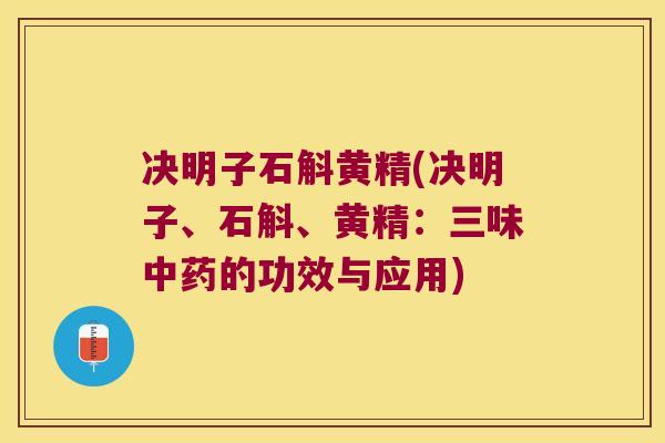 决明子石斛黄精(决明子、石斛、黄精:三味的功效与应用) 决明子石斛黄精(决明子、石斛、黄精:三味的功效与应用)