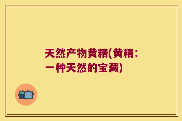 天然产物黄精(黄精:一种天然的宝藏) 天然产物黄精(黄精:一种天然的宝藏)