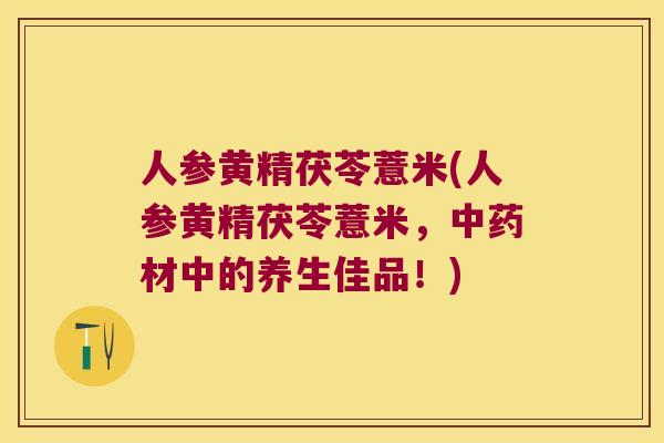 人参黄精茯苓薏米(人参黄精茯苓薏米，材中的养生佳品！)