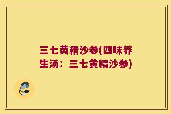 三七黄精沙参(四味养生汤：三七黄精沙参)