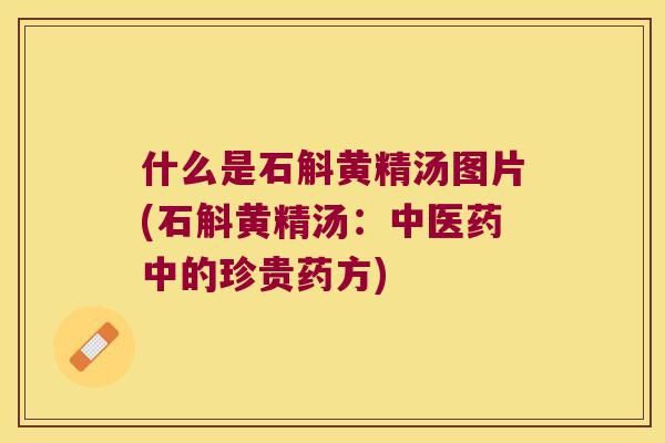 什么是石斛黄精汤图片(石斛黄精汤：中医药中的珍贵药方)