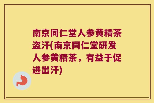 南京同仁堂人参黄精茶盗汗(南京同仁堂研发人参黄精茶,有益于促进出汗) 南京同仁堂人参黄精茶盗汗(南京同仁堂研发人参黄精茶,有益于促进出汗)