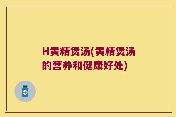 H黄精煲汤(黄精煲汤的营养和健康好处)